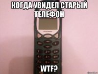 когда увидел старый телефон wtf?