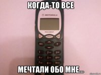 когда-то все мечтали обо мне...