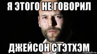я этого не говорил джейсон стэтхэм