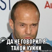  да не говорил я такой хуйни