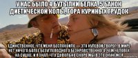 у нас было 4 бутылки белка, 5 банок диетической колы, гора куриных грудок единственное, что меня беспокоило — это нулевой творог. в мире нет ничего более безуглеводного,безнравственного, чем человек на сушке. и я знал, что довольно скоро мы в это окунёмся