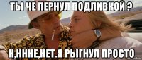 ты че пернул подливкой ? н,ннне,нет.я рыгнул просто