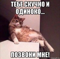 тебе скучно и одиноко... позвони мне!