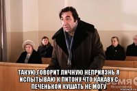  такую,говорит личную неприязнь я испытываю к питону,что какаву с печенькой кушать не могу