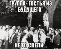 группа "гостья из будущего" не то спели...