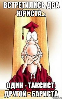 встретились два юриста... один - таксист, другой - бариста