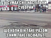 у сумах сніг настільки суворий що коли він тане, разом з ним тане і асфальт.