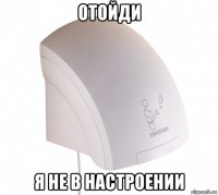 отойди я не в настроении