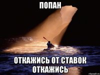 попан откажись от ставок откажись