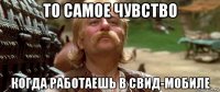 то самое чувство когда работаешь в свид-мобиле