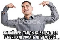  жалайыры талдыка вы будете у меня хуй сосать членасосы