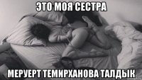 это моя сестра меруерт темирханова талдык