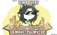 теми рулят а монстры мусор