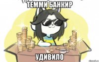темми банкир удивило