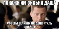 покажи им сиськи даша советы великих людей(с) тиль швайгер