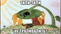 тили-тили не траливалить!