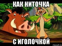 как ниточка с иголочкой