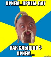 приём...прием, бог как слышно ? приём ...
