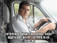  хотя я и не любитель оперы - буду ждать вас возле театра в 18:30 ©серегич