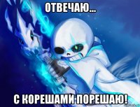 отвечаю... с корешами порешаю!