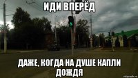 иди вперёд даже, когда на душе капли дождя