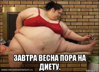  завтра весна пора на диету.
