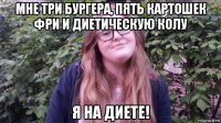 мне три бургера, пять картошек фри и диетическую колу я на диете!