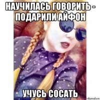 научилась говорить - подарили айфон учусь сосать