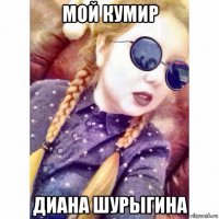 мой кумир диана шурыгина