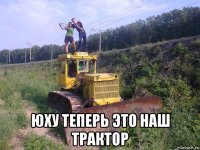  юху теперь это наш трактор