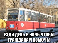  езди день и ночь чтобы гражданам помочь!