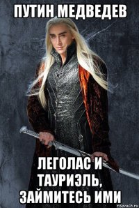 путин медведев леголас и тауриэль, займитесь ими