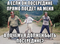 а если он посередине прямо поедет на меня а почему я должен быть посередине?