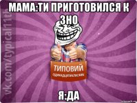 мама:ти приготовился к зно я:да