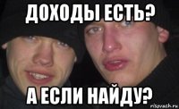 доходы есть? а если найду?