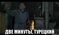  две минуты, турецкий