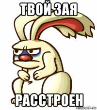 твой зая расстроен
