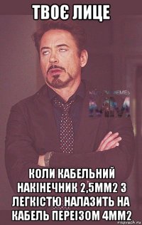 твоє лице коли кабельний накінечник 2,5мм2 з легкістю налазить на кабель переізом 4мм2