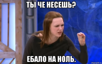 ты че несешь? ебало на ноль.