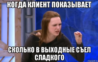 когда клиент показывает сколько в выходные съел сладкого