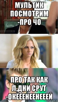 мультик посмотрим -про чо про так как л,дни срут -окёеенеенееей