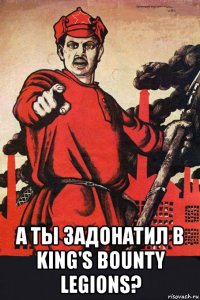  а ты задонатил в king's bounty legions?