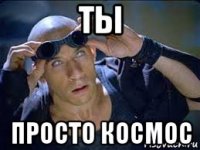 ты просто космос
