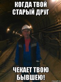 когда твой старый друг чекает твою бывшею!