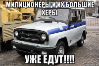 милиционеры и их большие херы уже едут!!!!