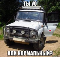 ты уо или нормальный?