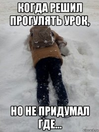 когда решил прогулять урок, но не придумал где...