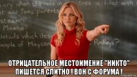  отрицательное местоимение "никто" пишется слитно ! вон с форума !