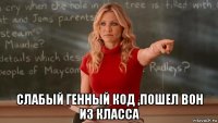  слабый генный код ,пошел вон из класса