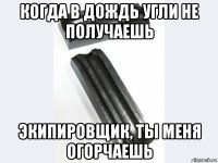когда в дождь угли не получаешь экипировщик, ты меня огорчаешь